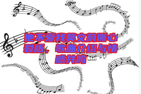 他不愛我莫文蔚撕心裂版，歌曲介紹與情感共鳴