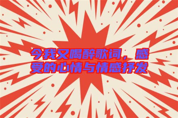 今我又喝醉歌詞，感受的心情與情感抒發(fā)