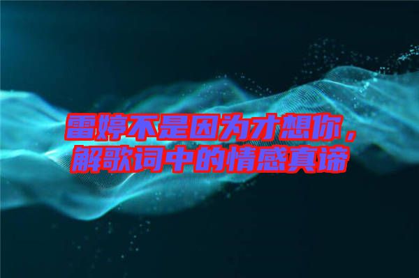 雷婷不是因?yàn)椴畔肽?，解歌詞中的情感真諦