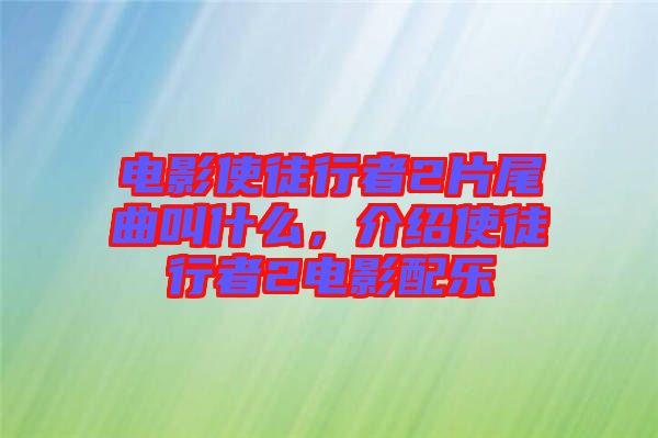 電影使徒行者2片尾曲叫什么，介紹使徒行者2電影配樂
