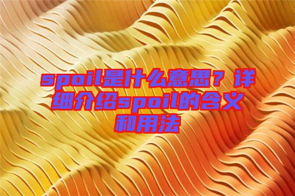 spoil是什么意思？詳細(xì)介紹spoil的含義和用法