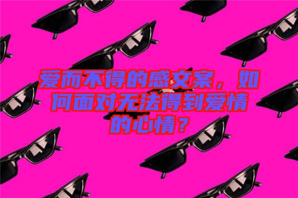 愛而不得的感文案，如何面對無法得到愛情的心情？