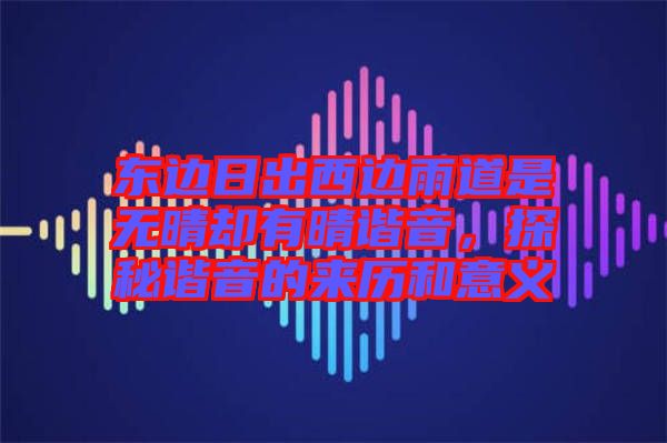 東邊日出西邊雨道是無晴卻有晴諧音，探秘諧音的來歷和意義