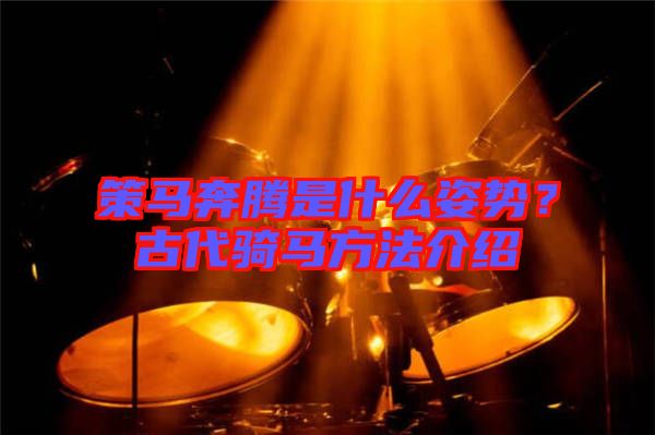 策馬奔騰是什么姿勢(shì)？古代騎馬方法介紹