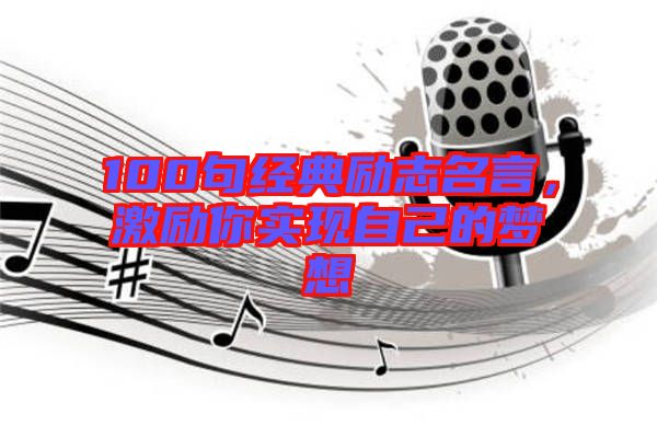 100句經(jīng)典勵志名言，激勵你實現(xiàn)自己的夢想