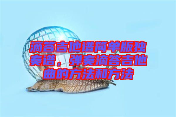 滴答吉他譜簡單版獨(dú)奏譜，彈奏滴答吉他曲的方法和方法