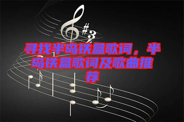 尋找半島鐵盒歌詞，半島鐵盒歌詞及歌曲推薦
