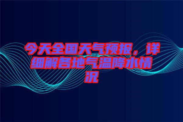 今天全國天氣預(yù)報，詳細解各地氣溫降水情況