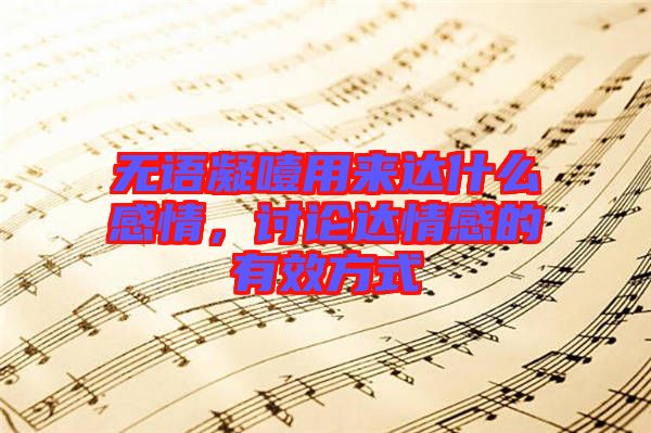 無語凝噎用來達什么感情，討論達情感的有效方式