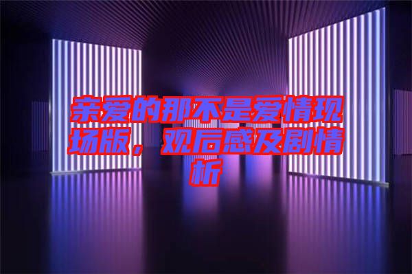 親愛的那不是愛情現(xiàn)場版，觀后感及劇情析