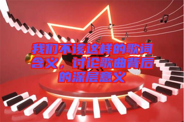 我們不該這樣的歌詞含義，討論歌曲背后的深層意義