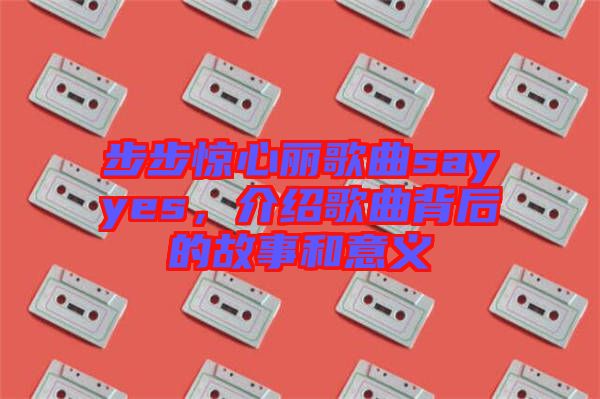 步步驚心麗歌曲sayyes，介紹歌曲背后的故事和意義
