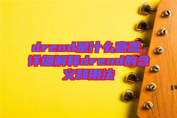 drend是什么意思，詳細(xì)解釋drend的含義和用法