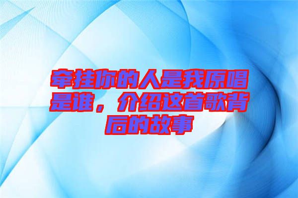 牽掛你的人是我原唱是誰(shuí)，介紹這首歌背后的故事