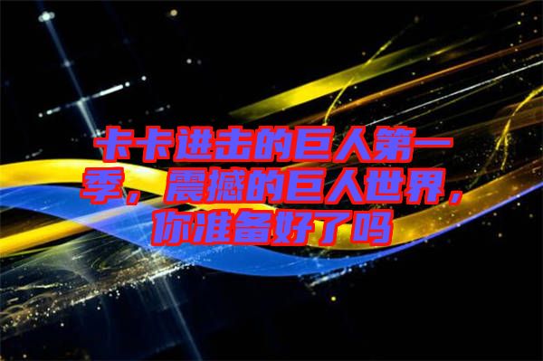 卡卡進(jìn)擊的巨人第一季，震撼的巨人世界，你準(zhǔn)備好了嗎