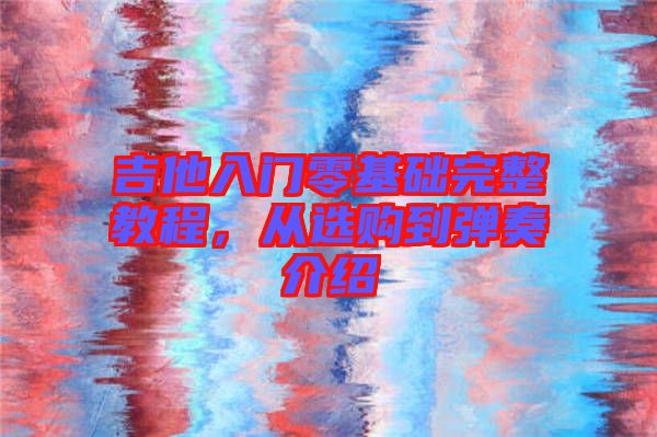 吉他入門零基礎(chǔ)完整教程，從選購到彈奏介紹