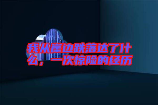 我從崖邊跌落達了什么，一次驚險的經(jīng)歷