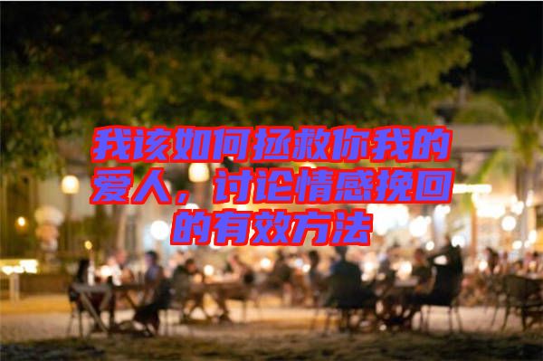 我該如何拯救你我的愛人，討論情感挽回的有效方法