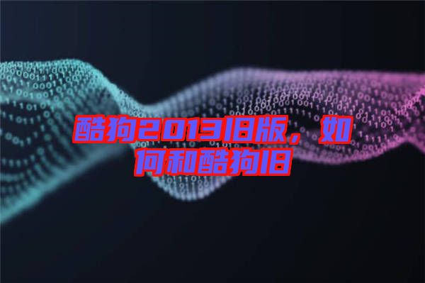 酷狗2013舊版，如何和酷狗舊