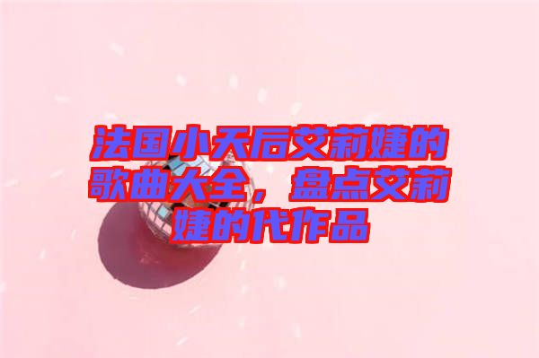 法國小天后艾莉婕的歌曲大全，盤點艾莉婕的代作品