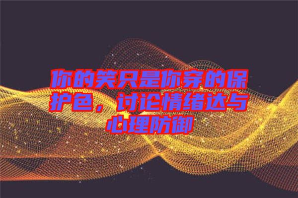 你的笑只是你穿的保護色，討論情緒達與心理防御
