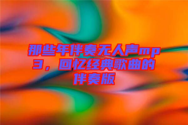 那些年伴奏無人聲mp3，回憶經(jīng)典歌曲的伴奏版