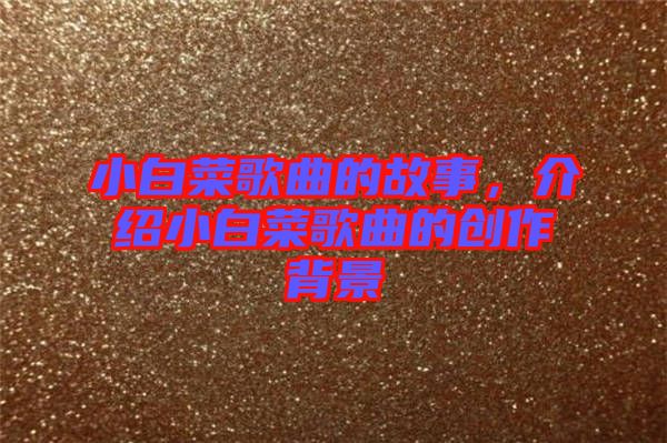 小白菜歌曲的故事，介紹小白菜歌曲的創(chuàng)作背景