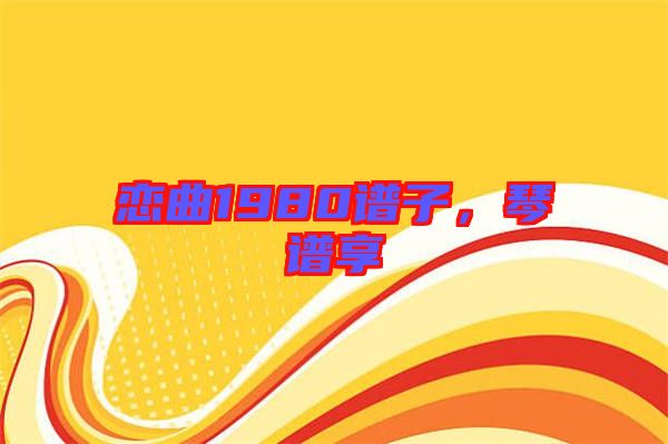 戀曲1980譜子，琴譜享