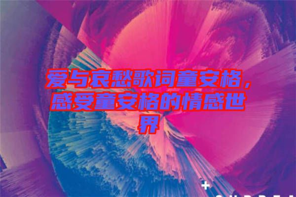 愛(ài)與哀愁歌詞童安格，感受童安格的情感世界