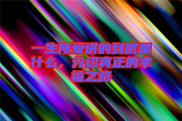 一生所愛(ài)講的到底是什么，介紹真正的幸福之路