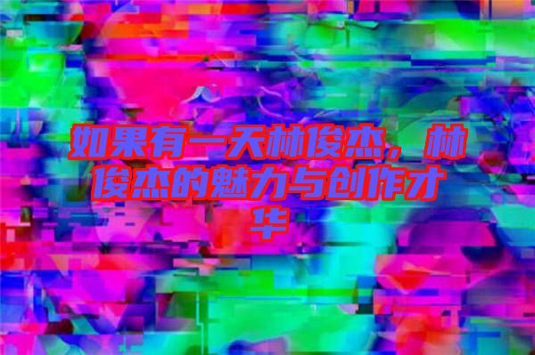 如果有一天林俊杰，林俊杰的魅力與創(chuàng)作才華