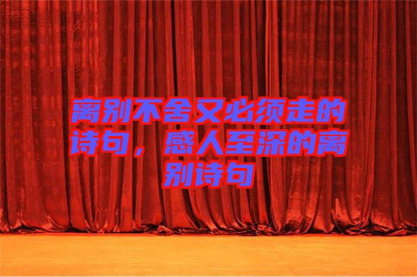 離別不舍又必須走的詩句，感人至深的離別詩句