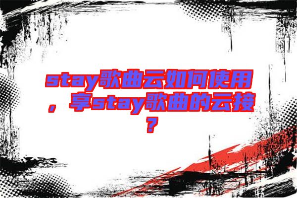 stay歌曲云如何使用，享stay歌曲的云接？