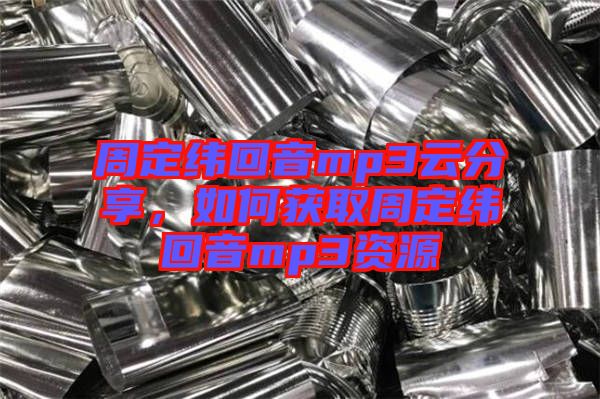 周定緯回音mp3云分享，如何獲取周定緯回音mp3資源