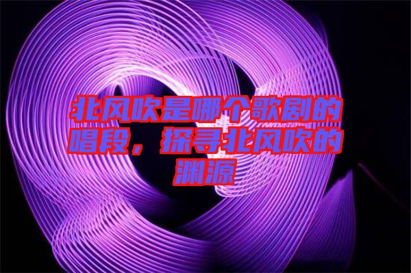 北風(fēng)吹是哪個(gè)歌劇的唱段，探尋北風(fēng)吹的淵源