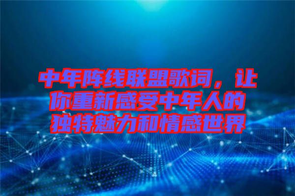 中年陣線聯(lián)盟歌詞，讓你重新感受中年人的獨特魅力和情感世界