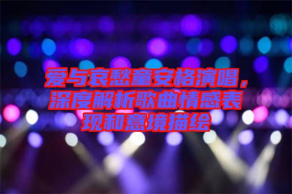 愛(ài)與哀愁童安格演唱，深度解析歌曲情感表現(xiàn)和意境描繪