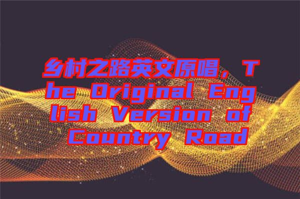 鄉(xiāng)村之路英文原唱，The Original English Version of Country Road