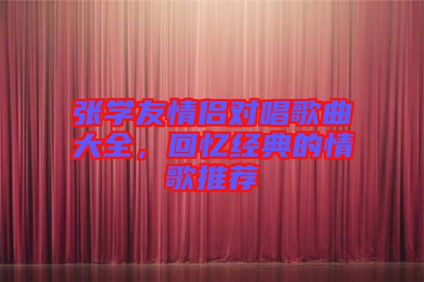 張學(xué)友情侶對(duì)唱歌曲大全，回憶經(jīng)典的情歌推薦