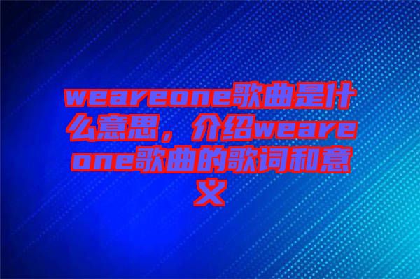 weareone歌曲是什么意思，介紹weareone歌曲的歌詞和意義