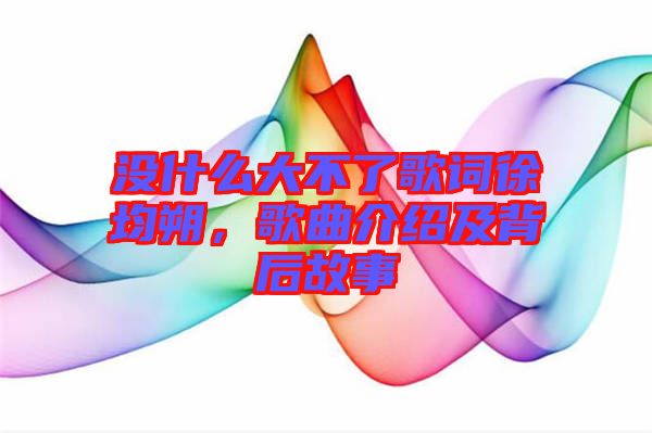 沒什么大不了歌詞徐均朔，歌曲介紹及背后故事