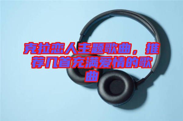 克拉戀人主題歌曲，推薦幾首充滿愛情的歌曲
