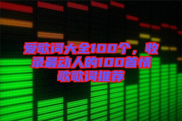 愛歌詞大全100個，收錄最動人的100首情歌歌詞推薦
