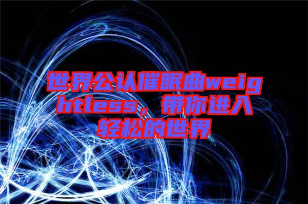 世界公認催眠曲weightless，帶你進入輕松的世界