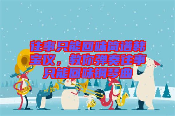 往事只能回味簡(jiǎn)譜韓寶儀，教你彈奏往事只能回味鋼琴曲