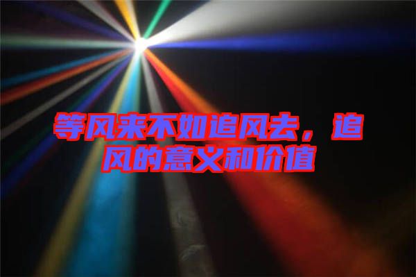 等風(fēng)來(lái)不如追風(fēng)去，追風(fēng)的意義和價(jià)值