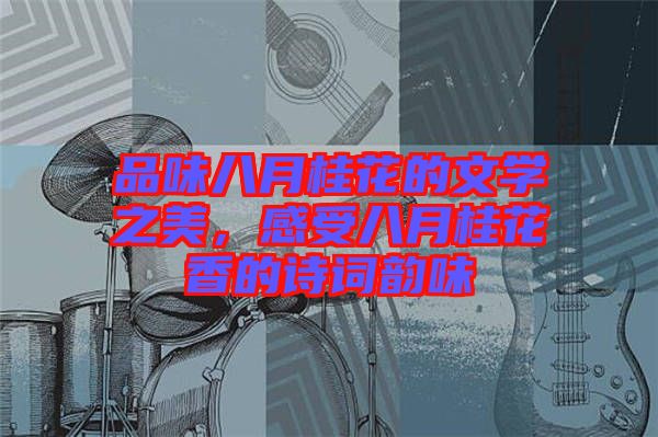 品味八月桂花的文學之美，感受八月桂花香的詩詞韻味