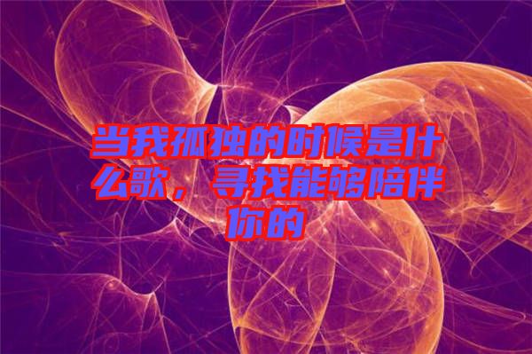 當我孤獨的時候是什么歌，尋找能夠陪伴你的