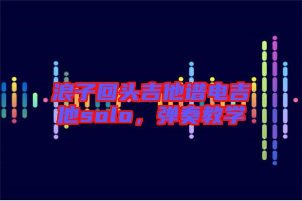 浪子回頭吉他譜電吉他solo，彈奏教學