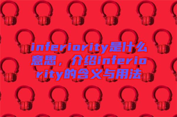 inferiority是什么意思，介紹inferiority的含義與用法